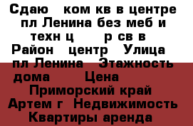 Сдаю 2-ком.кв.в центре,пл.Ленина без меб и техн.ц.18000р св в › Район ­ центр › Улица ­ пл.Ленина › Этажность дома ­ 5 › Цена ­ 18 000 - Приморский край, Артем г. Недвижимость » Квартиры аренда   